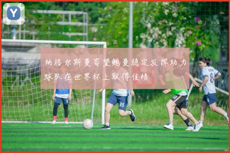纳格尔斯曼寄望鲍曼稳定发挥助力球队在世界杯上取得佳绩