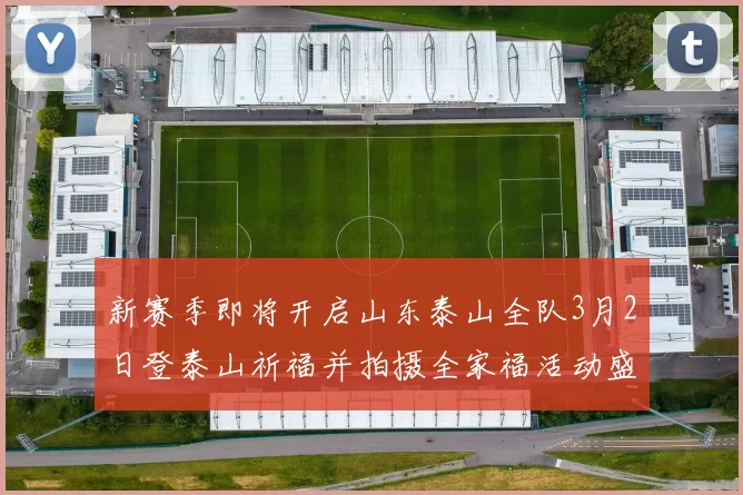 新赛季即将开启山东泰山全队3月2日登泰山祈福并拍摄全家福活动盛大举行