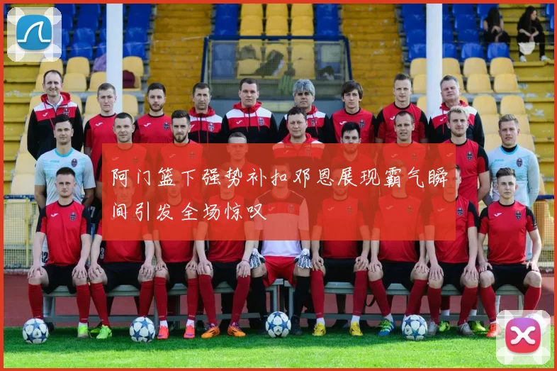 阿门篮下强势补扣邓恩展现霸气瞬间引发全场惊叹