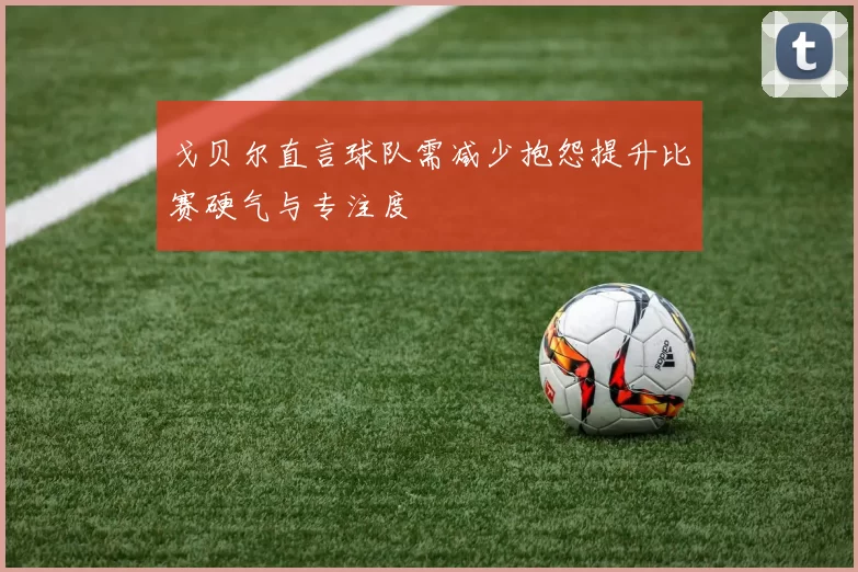 戈贝尔直言球队需减少抱怨提升比赛硬气与专注度