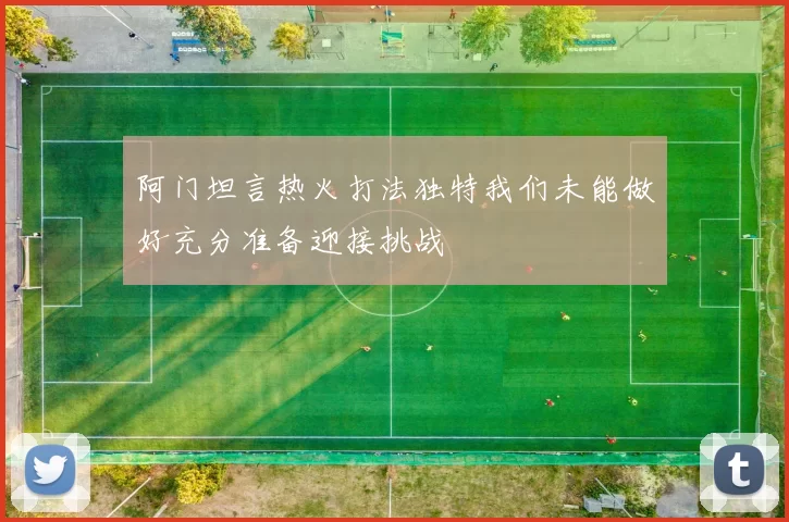 阿门坦言热火打法独特我们未能做好充分准备迎接挑战