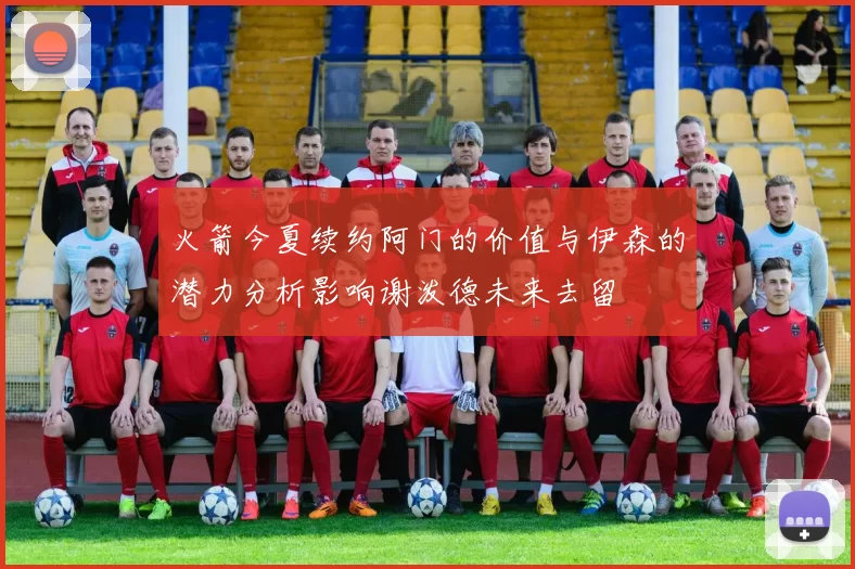 火箭今夏续约阿门的价值与伊森的潜力分析影响谢泼德未来去留