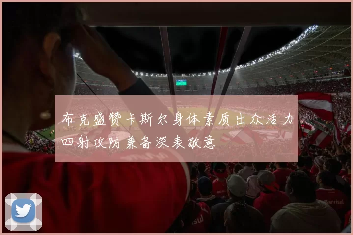 布克盛赞卡斯尔身体素质出众活力四射攻防兼备深表敬意