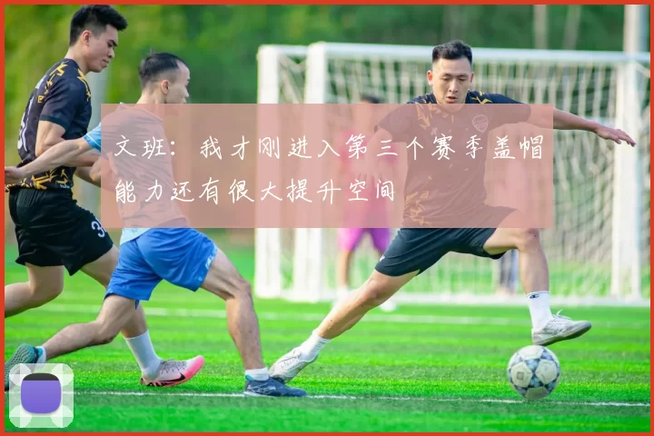 文班：我才刚进入第三个赛季盖帽能力还有很大提升空间