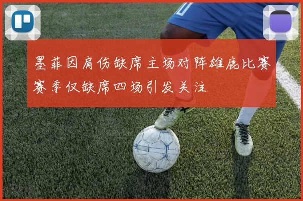 墨菲因肩伤缺席主场对阵雄鹿比赛赛季仅缺席四场引发关注