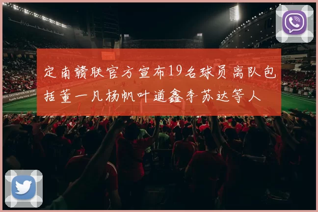 定南赣联官方宣布19名球员离队包括董一凡杨帆叶道鑫李苏达等人